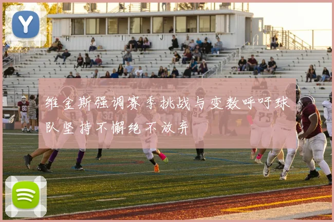 维金斯强调赛季挑战与变数呼吁球队坚持不懈绝不放弃