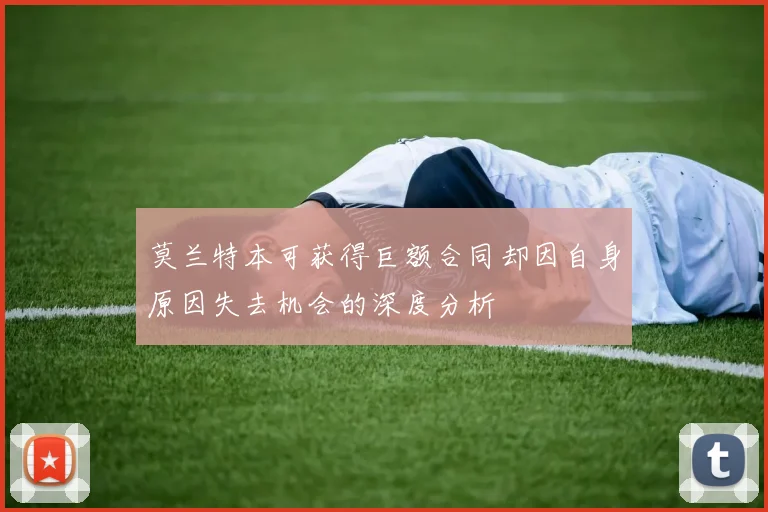 莫兰特本可获得巨额合同却因自身原因失去机会的深度分析