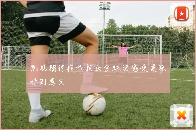 凯恩期待在伦敦获金球奖感受更深特别意义