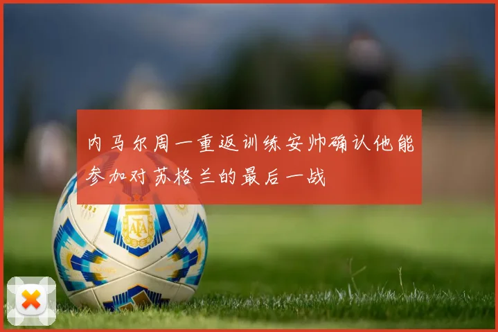 内马尔周一重返训练安帅确认他能参加对苏格兰的最后一战