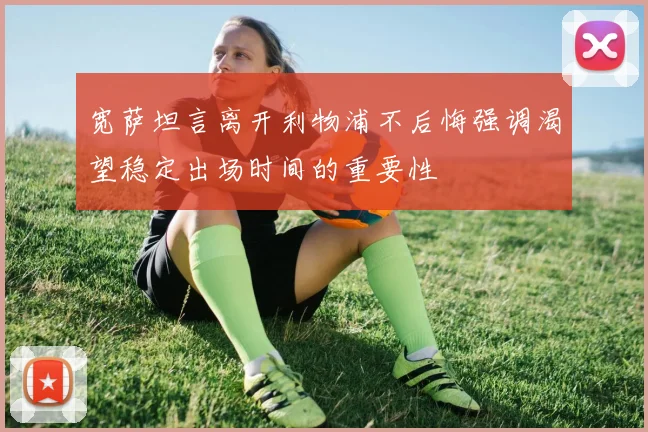 宽萨坦言离开利物浦不后悔强调渴望稳定出场时间的重要性