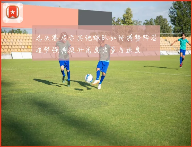 总决赛启示其他球队如何调整阵容追梦强调提升高度力量与速度