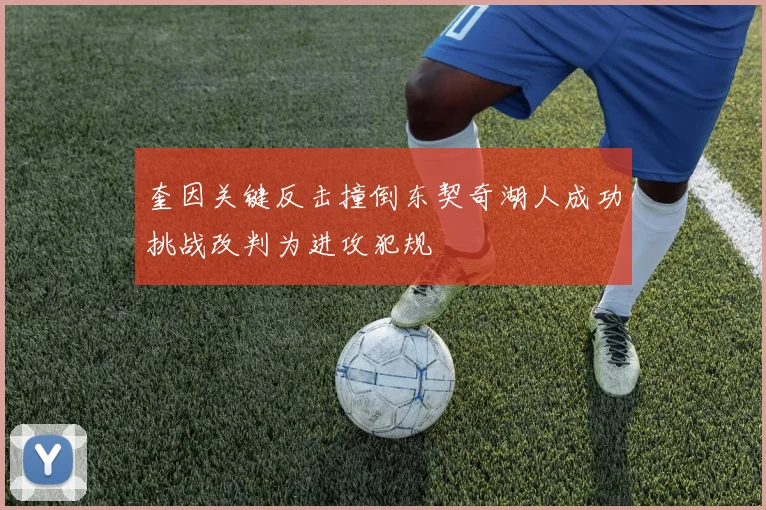 奎因关键反击撞倒东契奇湖人成功挑战改判为进攻犯规