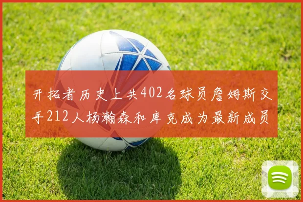 开拓者历史上共402名球员詹姆斯交手212人杨瀚森和库克成为最新成员