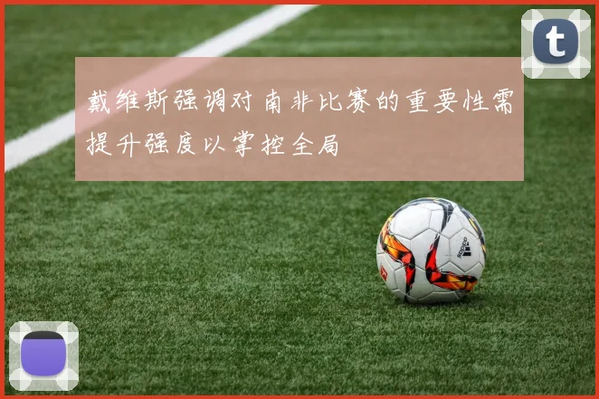 戴维斯强调对南非比赛的重要性需提升强度以掌控全局