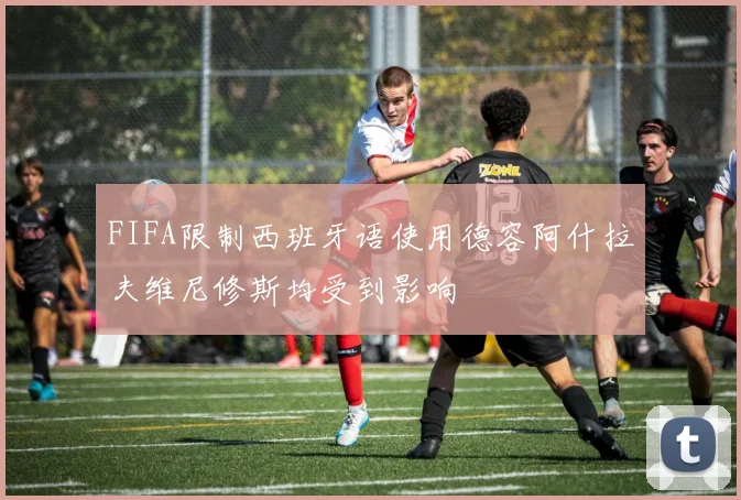 FIFA限制西班牙语使用德容阿什拉夫维尼修斯均受到影响