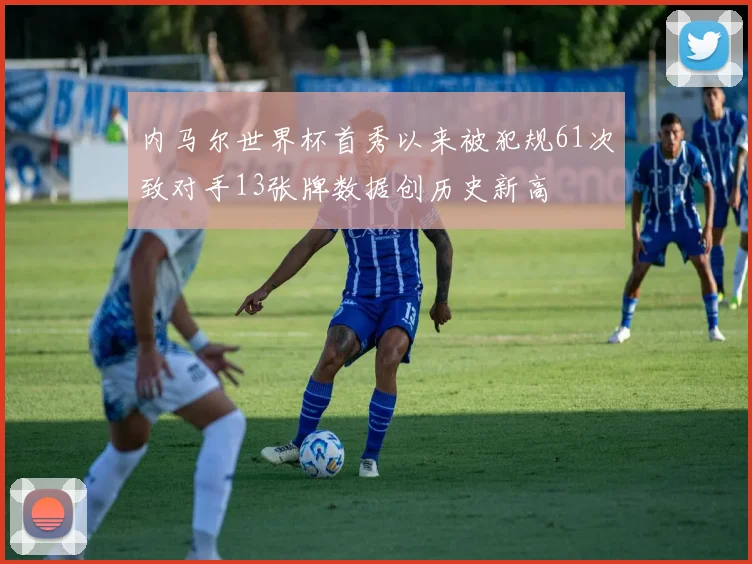 内马尔世界杯首秀以来被犯规61次致对手13张牌数据创历史新高