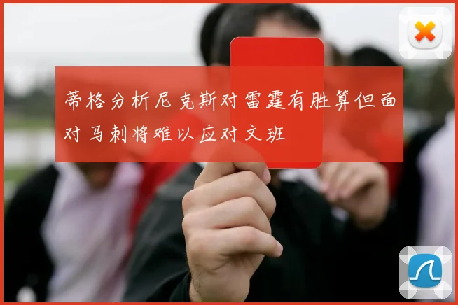 蒂格分析尼克斯对雷霆有胜算但面对马刺将难以应对文班