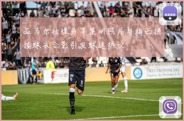 亚马尔社媒分享集训照片与梅西拼接球衣合影引发球迷热议