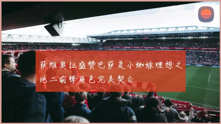 萨维奥拉盛赞巴萨是小蜘蛛理想之地二前锋角色完美契合