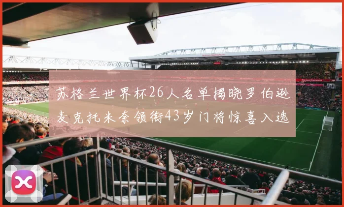 苏格兰世界杯26人名单揭晓罗伯逊麦克托米奈领衔43岁门将惊喜入选
